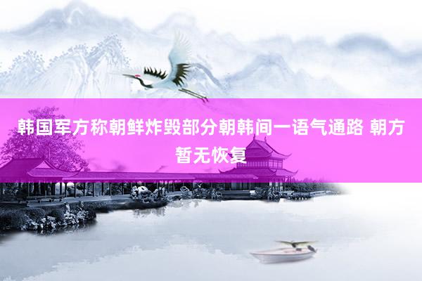 韩国军方称朝鲜炸毁部分朝韩间一语气通路 朝方暂无恢复