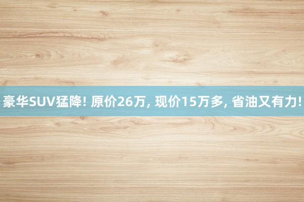 豪华SUV猛降! 原价26万, 现价15万多, 省油又有力!