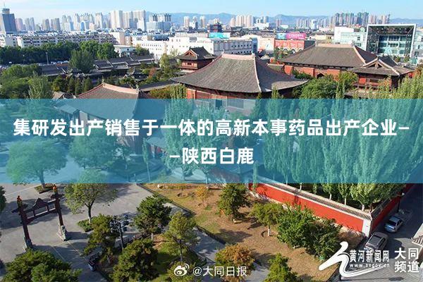 集研发出产销售于一体的高新本事药品出产企业——陕西白鹿