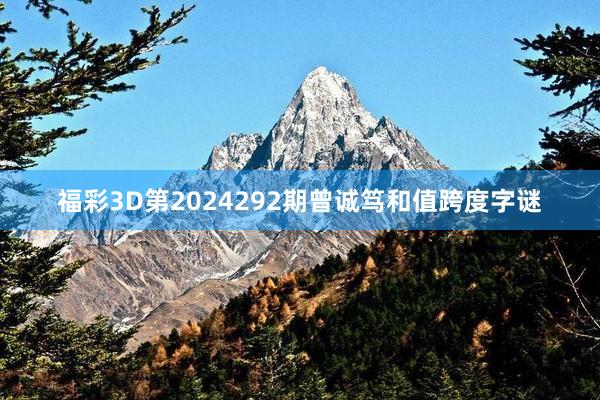 福彩3D第2024292期曾诚笃和值跨度字谜