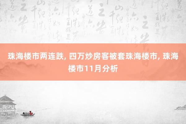 珠海楼市两连跌, 四万炒房客被套珠海楼市, 珠海楼市11月分析