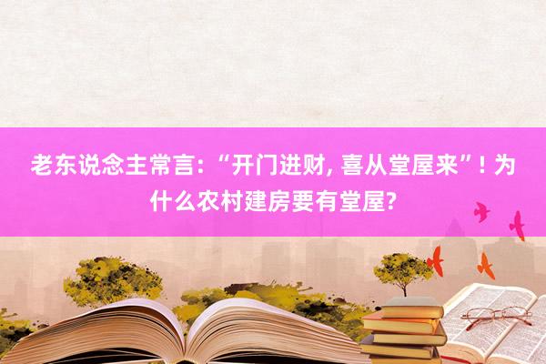 老东说念主常言: “开门进财, 喜从堂屋来”! 为什么农村建房要有堂屋?