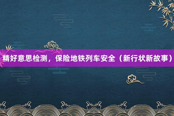 精好意思检测，保险地铁列车安全（新行状新故事）